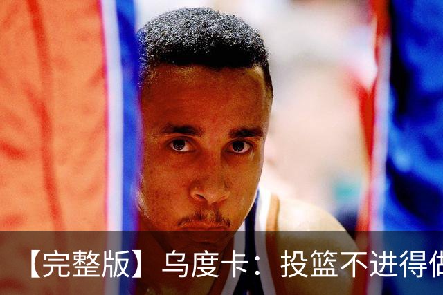 【完整版】乌度卡：投篮不进得做好防守 无论什么阵容都必须打快