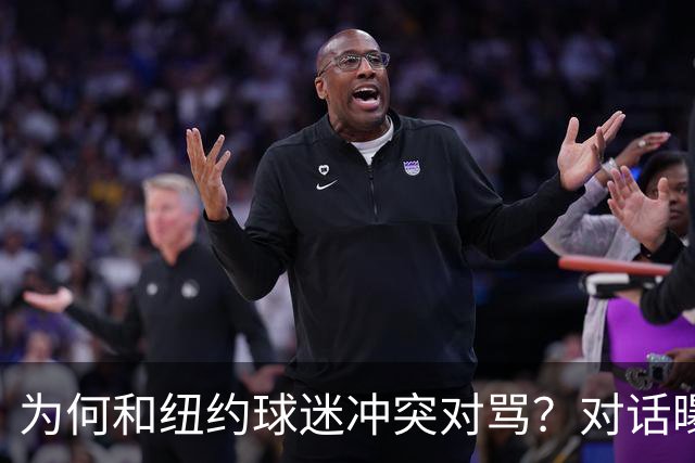 为何和纽约球迷冲突对骂？对话曝光，詹姆斯发怒，斯派克李来劝架