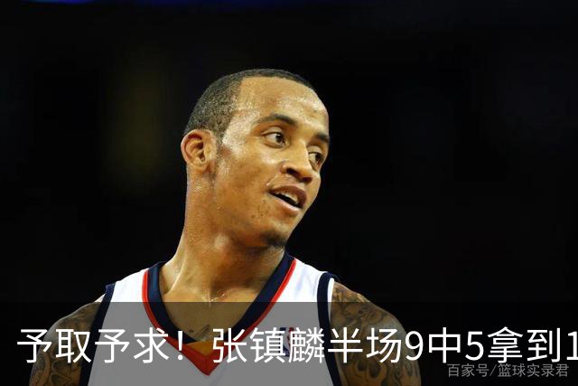 予取予求！张镇麟半场9中5拿到10分5篮板1抢断 正负值达+15