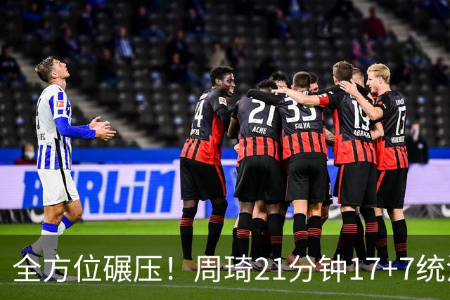 全方位碾压！周琦21分钟17+7统治禁区，布朗20+10，李楠太幸福了