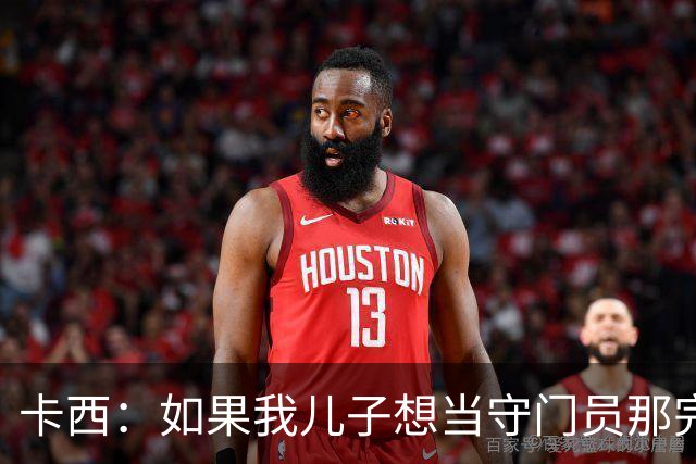 卡西：如果我儿子想当守门员那完全没问题 我想往管理层方向发展