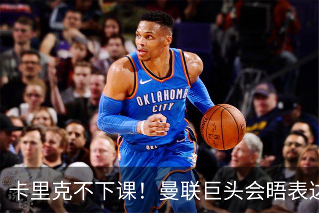 卡里克不下课！曼联巨头会晤表达支持，提出三大要求必须尽快赢球