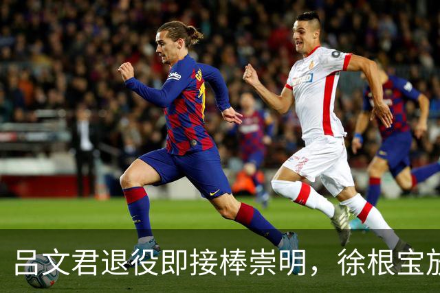 吕文君退役即接棒崇明，徐根宝放权，弟子自治能续写传奇吗？