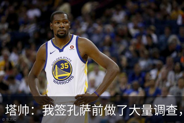 塔帅：我签孔萨前做了大量调查，他和萨利巴都健康是幸福烦恼