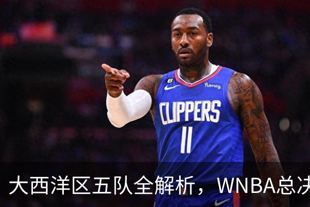 大西洋区五队全解析，WNBA总决赛前瞻上线