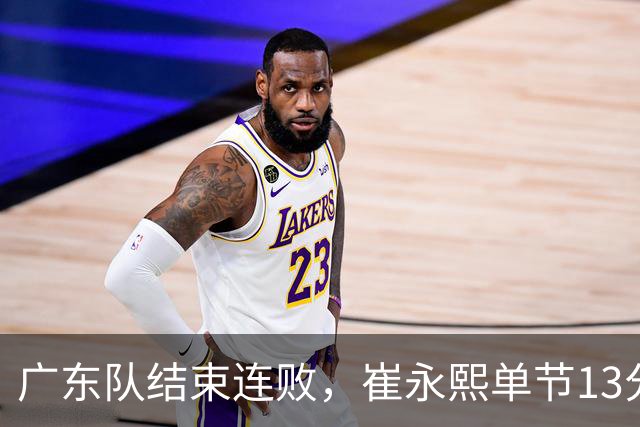 广东队结束连败，崔永熙单节13分；辽宁队被罚6万