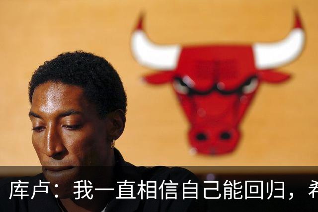 库卢：我一直相信自己能回归，希望用进球为这段经历画上句号