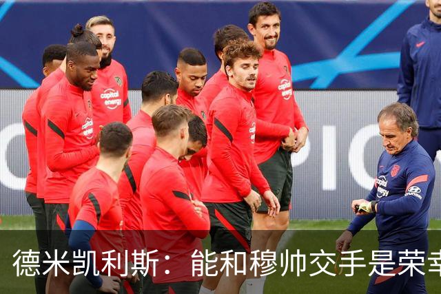 德米凯利斯：能和穆帅交手是荣幸；我在曼城的冠军是拼出来的