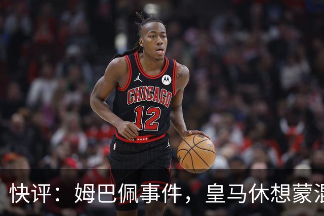快评：姆巴佩事件，皇马休想蒙混过关