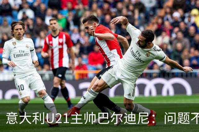 意大利U21主帅巴尔迪尼：问题不在年轻球员，在管理层