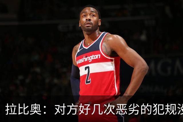 拉比奥：对方好几次恶劣的犯规没牌，我们算不上犯规都被吹哨