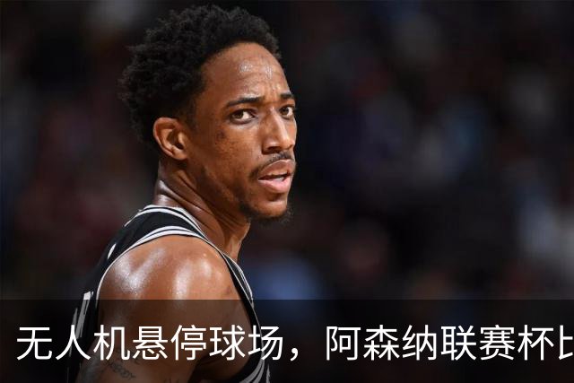 无人机悬停球场，阿森纳联赛杯比赛中断近10分钟