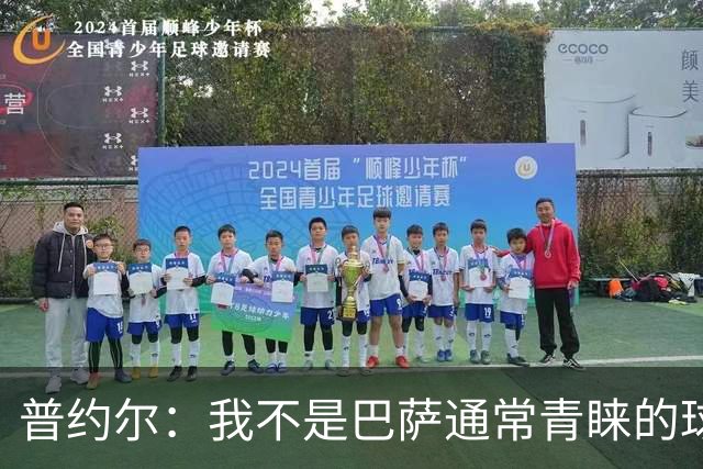 普约尔：我不是巴萨通常青睐的球员类型；儿时接受了严苛训练