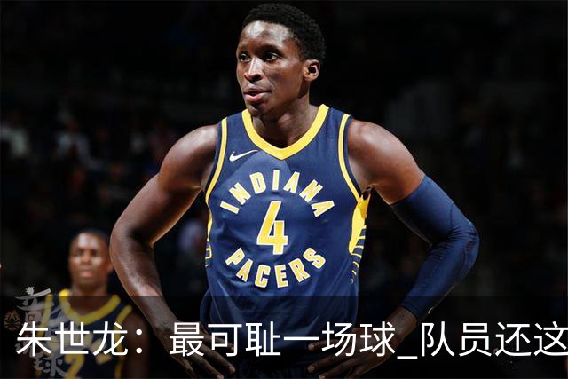 朱世龙：最可耻一场球 队员还这样没必要打CBA