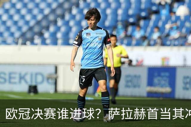 欧冠决赛谁进球？萨拉赫首当其冲 红军五星压阵