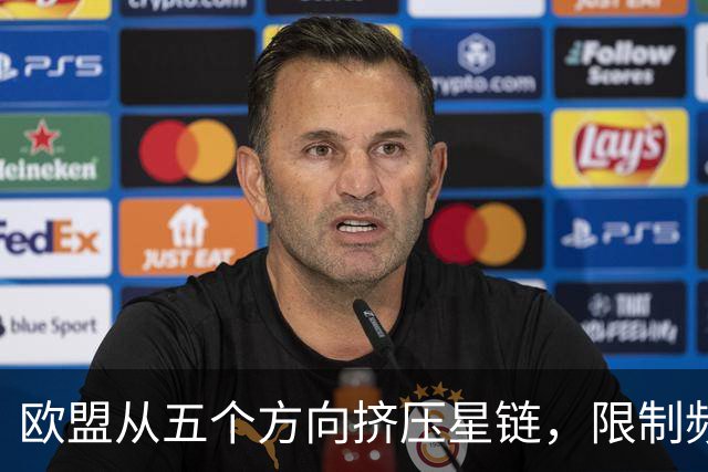 欧盟从五个方向挤压星链，限制频谱又扶持对手，马斯克麻烦不小
