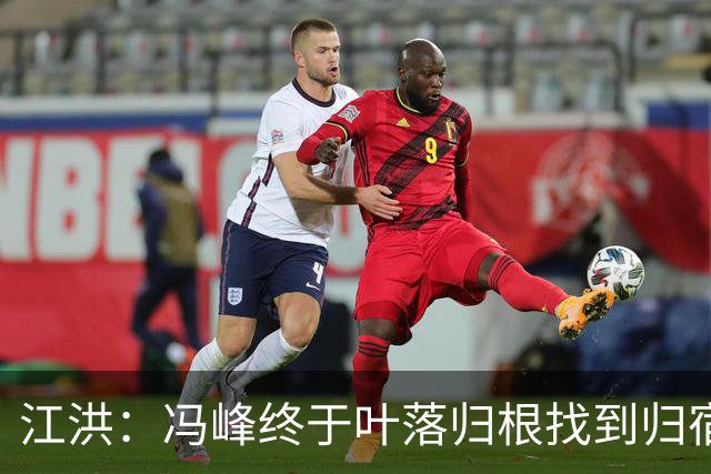 江洪：冯峰终于叶落归根找到归宿；祝广州豹在中超更上一层楼