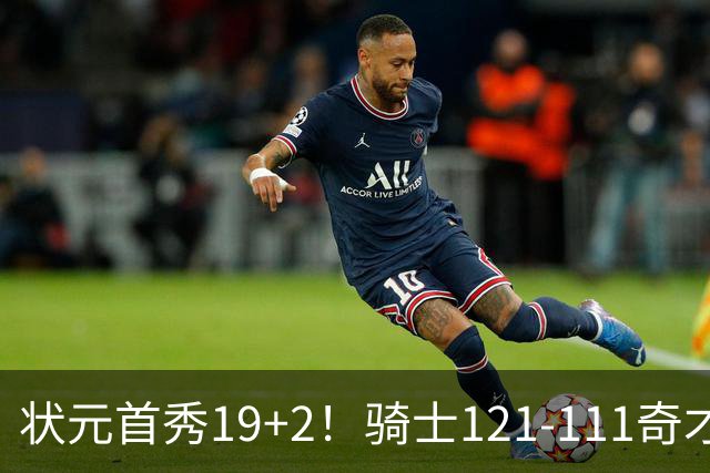 状元首秀19+2！骑士121-111奇才，哈登18中5 米切尔19+7