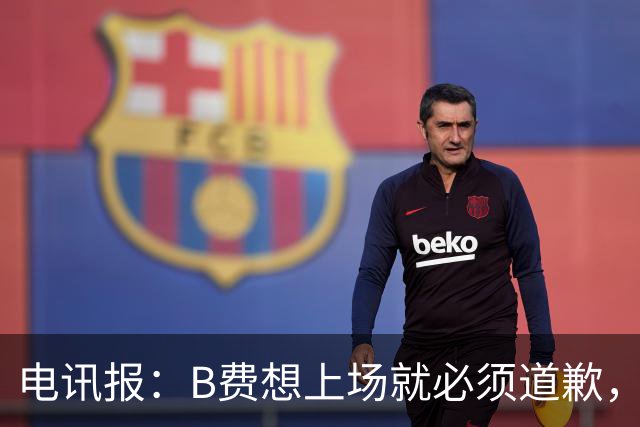 电讯报：B费想上场就必须道歉，就算要下课卡里克也不能妥协