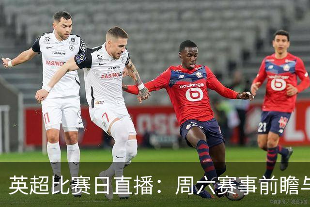 英超比赛日直播：周六赛事前瞻与看点更新