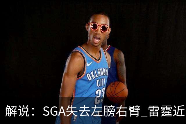 解说：SGA失去左膀右臂 雷霆近年赖以成名的防守体系将遇极大考验
