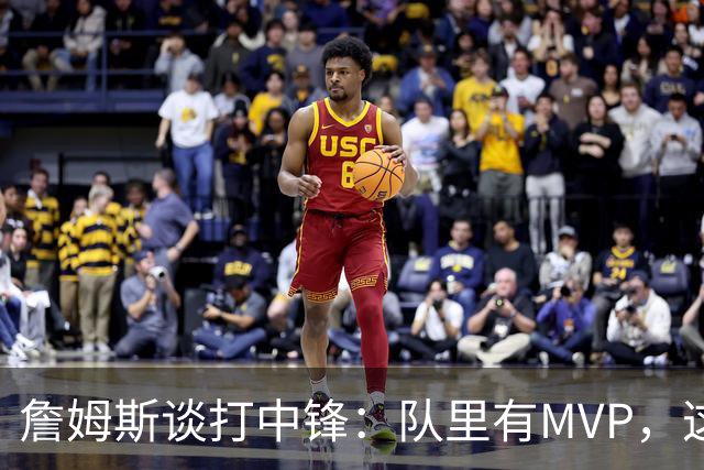 詹姆斯谈打中锋：队里有MVP，这不是可持续角色