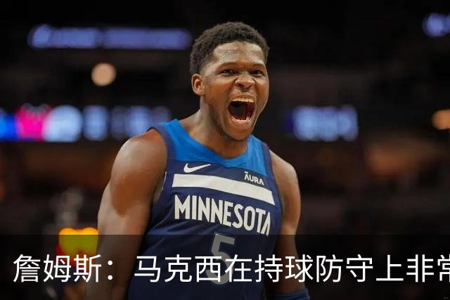 詹姆斯：马克西在持球防守上非常有攻击性 对哈登进行了全场领防