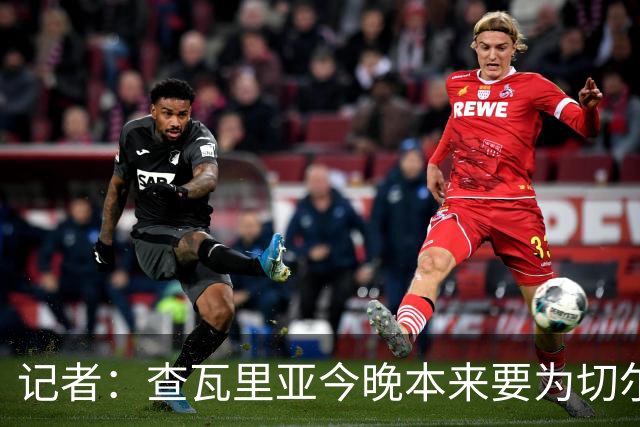 记者：查瓦里亚今晚本来要为切尔西首发，赛前临时退出