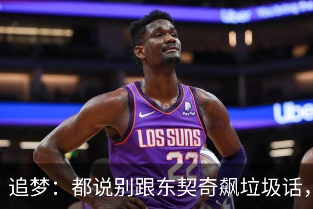 追梦：都说别跟东契奇飙垃圾话，我1000%不赞同