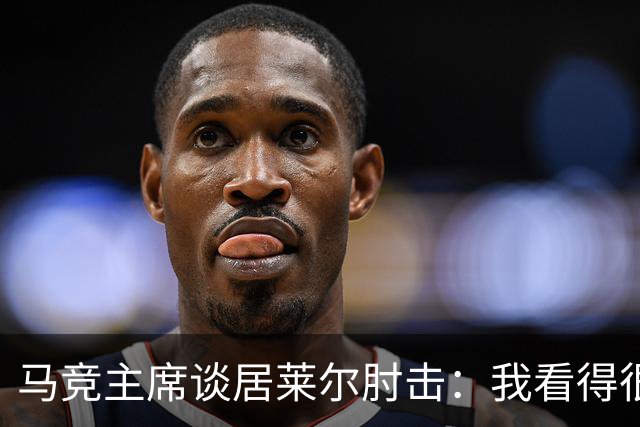 马竞主席谈居莱尔肘击：我看得很清楚，但可能裁判没看到