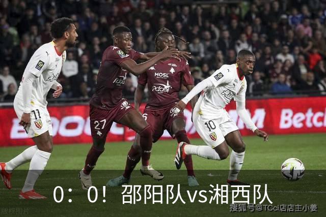 0：0！邵阳队vs湘西队