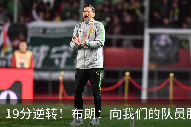 19分逆转！布朗：向我们的队员脱帽致敬 替补阵容表现太棒了