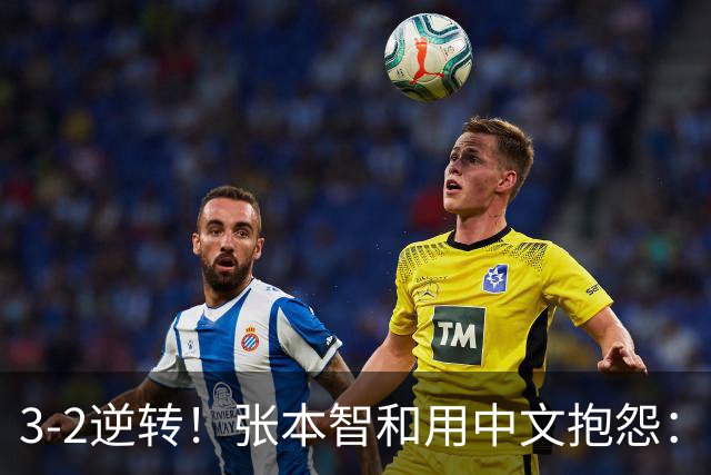 3-2逆转！张本智和用中文抱怨：捡球的孩子在跳 影响到我的心情了