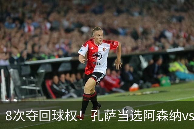 8次夺回球权！孔萨当选阿森纳vs诺丁汉森林全场最佳球员