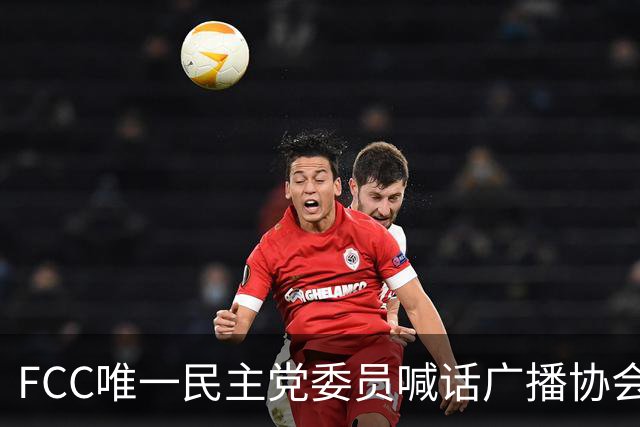 FCC唯一民主党委员喊话广播协会：别对主席的监管威胁沉默