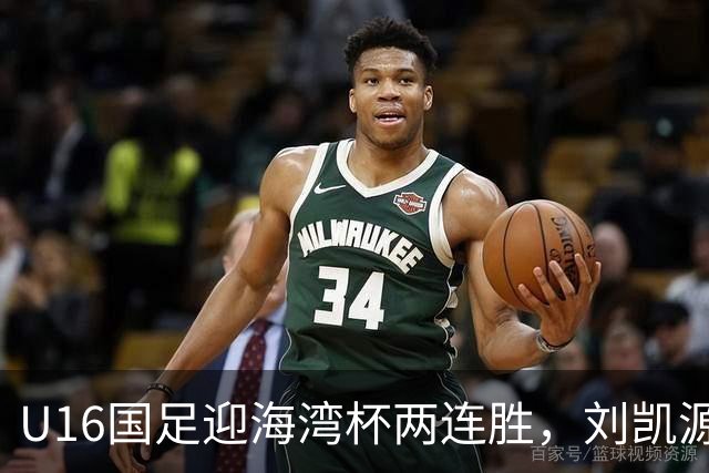 U16国足迎海湾杯两连胜，刘凯源点射破门+染红
