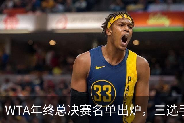 WTA年终总决赛名单出炉，三选手追平前辈足迹，两人首次入围