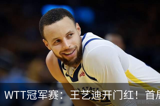 WTT冠军赛：王艺迪开门红！首局5-6连得6分，复仇战1-0领先！